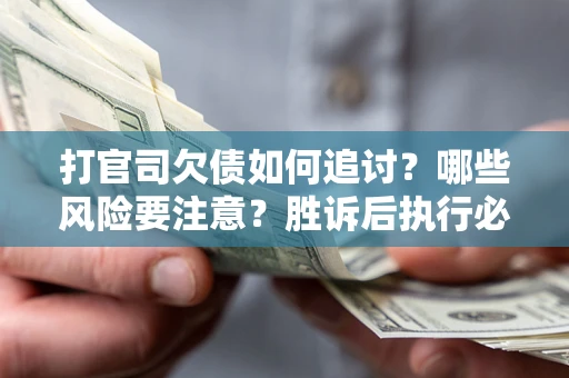 武汉打官司欠债如何追讨？哪些风险要注意？胜诉后执行必看！