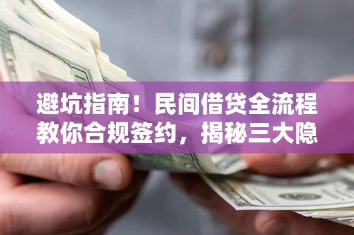 武汉避坑指南！民间借贷全流程教你合规签约，揭秘三大隐形陷阱