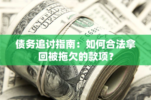 武汉债务追讨指南：如何合法拿回被拖欠的款项？