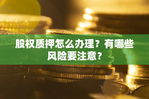 武汉股权质押怎么办理？有哪些风险要注意？