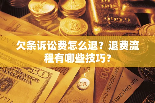 武汉欠条诉讼费怎么退？退费流程有哪些技巧？