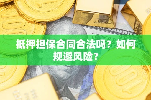 武汉抵押担保合同合法吗？如何规避风险？