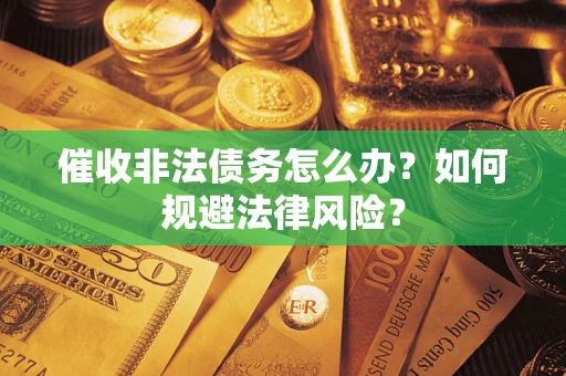 武汉催收非法债务怎么办？如何规避法律风险？
