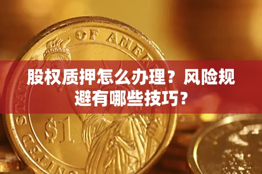 武汉股权质押怎么办理？风险规避有哪些技巧？