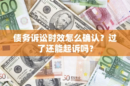 武汉债务诉讼时效怎么确认？过了还能起诉吗？