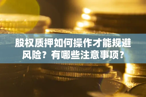 武汉股权质押如何操作才能规避风险？有哪些注意事项？