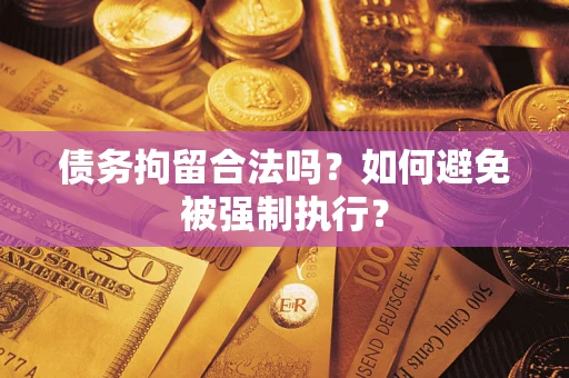武汉债务拘留合法吗？如何避免被强制执行？