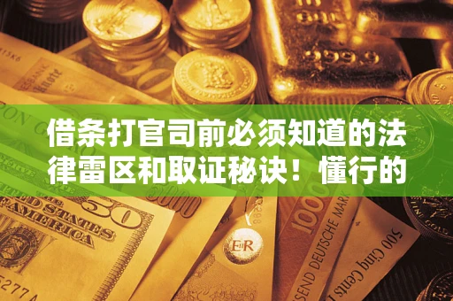 武汉借条打官司前必须知道的法律雷区和取证秘诀！懂行的人已经留好这些证据