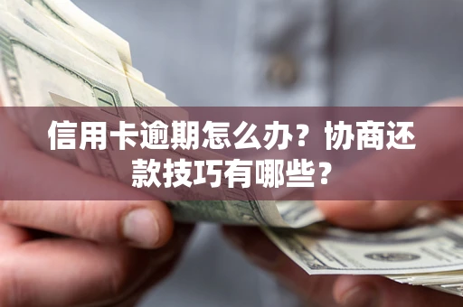 武汉信用卡逾期怎么办？协商还款技巧有哪些？