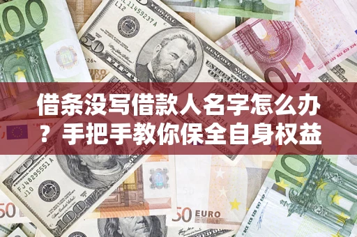 武汉借条没写借款人名字怎么办？手把手教你保全自身权益
