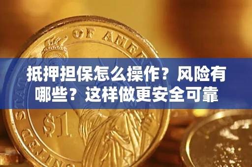 武汉抵押担保怎么操作？风险有哪些？这样做更安全可靠