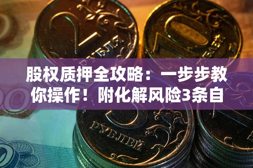 武汉股权质押全攻略：一步步教你操作！附化解风险3条自救法则