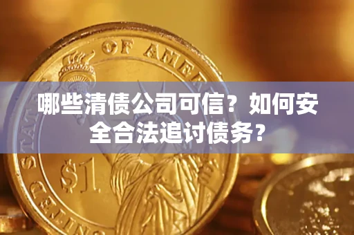 武汉哪些清债公司可信？如何安全合法追讨债务？