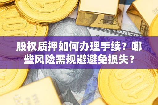 武汉股权质押如何办理手续？哪些风险需规避避免损失？