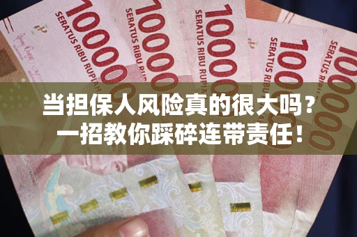 武汉当担保人风险真的很大吗？一招教你踩碎连带责任！