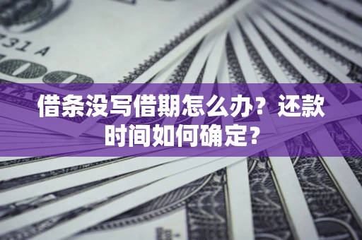 武汉借条没写借期怎么办？还款时间如何确定？