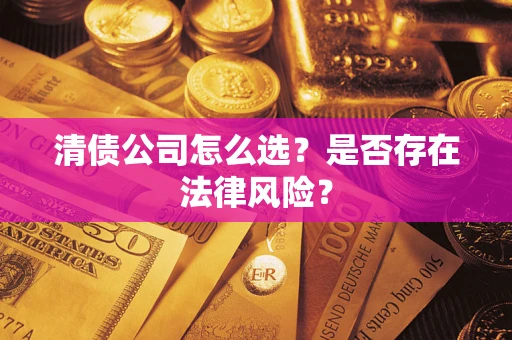 武汉清债公司怎么选？是否存在法律风险？