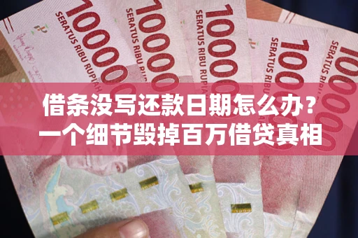 武汉借条没写还款日期怎么办？一个细节毁掉百万借贷真相