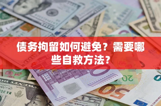 武汉债务拘留如何避免？需要哪些自救方法？