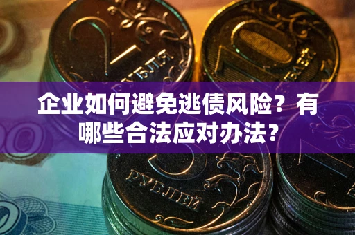 武汉企业如何避免逃债风险？有哪些合法应对办法？