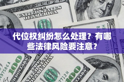 武汉代位权纠纷怎么处理？有哪些法律风险要注意？