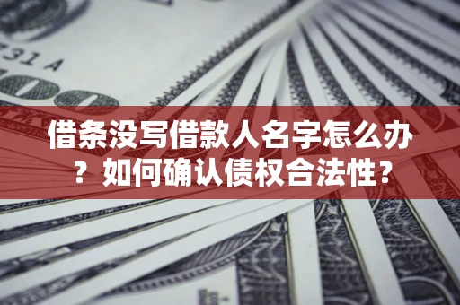 武汉借条没写借款人名字怎么办？如何确认债权合法性？