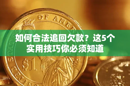 武汉如何合法追回欠款？这5个实用技巧你必须知道