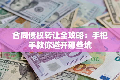 武汉合同债权转让全攻略：手把手教你避开那些坑
