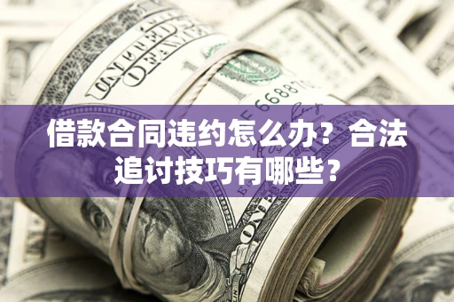 武汉借款合同违约怎么办？合法追讨技巧有哪些？