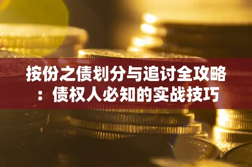 武汉按份之债划分与追讨全攻略：债权人必知的实战技巧