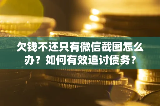 武汉欠钱不还只有微信截图怎么办？如何有效追讨债务？