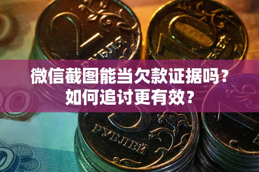 武汉微信截图能当欠款证据吗？如何追讨更有效？