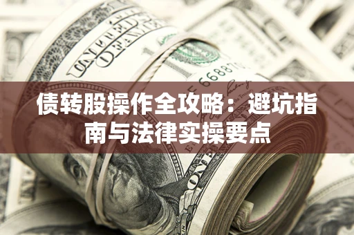 武汉债转股操作全攻略：避坑指南与法律实操要点