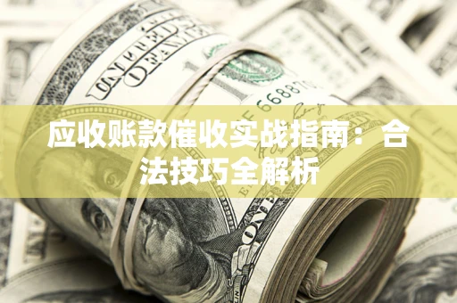 武汉应收账款催收实战指南：合法技巧全解析