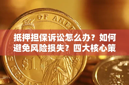武汉抵押担保诉讼怎么办？如何避免风险损失？四大核心策略全解读
