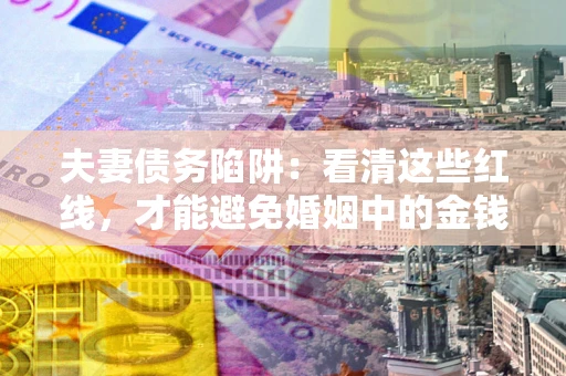 武汉夫妻债务陷阱：看清这些红线，才能避免婚姻中的金钱危机