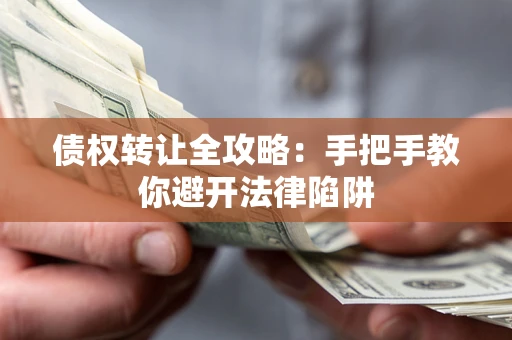 武汉债权转让全攻略：手把手教你避开法律陷阱