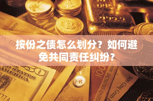 武汉按份之债怎么划分？如何避免共同责任纠纷？