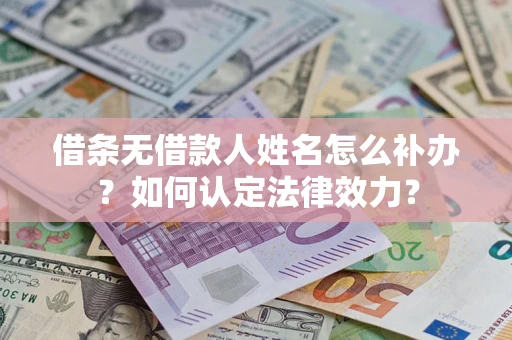 武汉借条无借款人姓名怎么补办？如何认定法律效力？