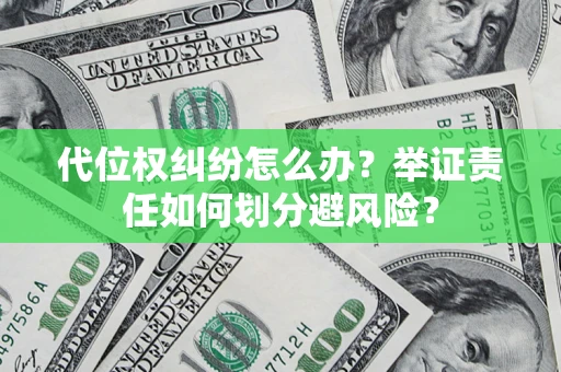 武汉代位权纠纷怎么办？举证责任如何划分避风险？