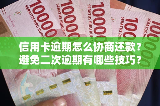 武汉信用卡逾期怎么协商还款？避免二次逾期有哪些技巧？