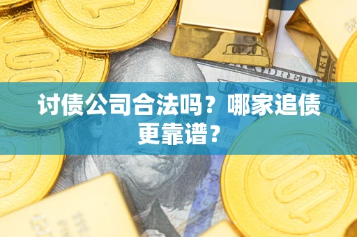 武汉讨债公司合法吗？哪家追债更靠谱？