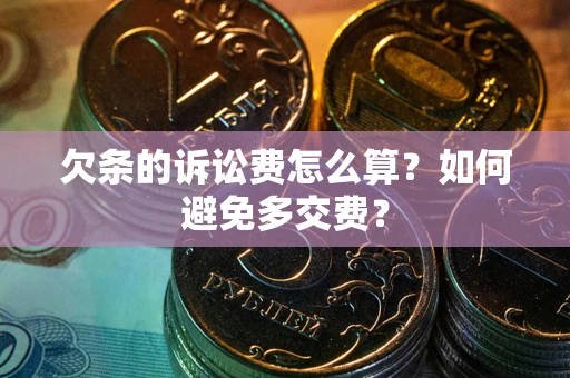 武汉欠条的诉讼费怎么算？如何避免多交费？