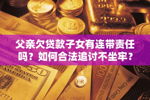 武汉父亲欠贷款子女有连带责任吗？如何合法追讨不坐牢？