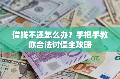 武汉借钱不还怎么办？手把手教你合法讨债全攻略