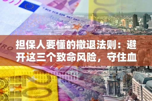 武汉担保人要懂的撤退法则：避开这三个致命风险，守住血汗钱