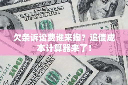 武汉欠条诉讼费谁来掏？追债成本计算器来了！