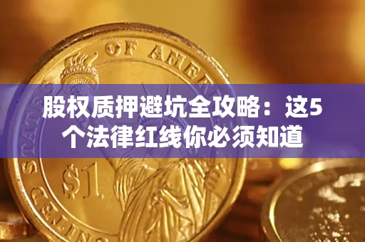 武汉股权质押避坑全攻略：这5个法律红线你必须知道