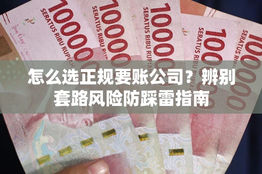 武汉怎么选正规要账公司？辨别套路风险防踩雷指南