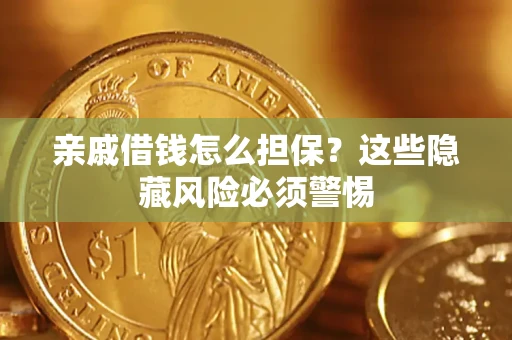 武汉亲戚借钱怎么担保？这些隐藏风险必须警惕